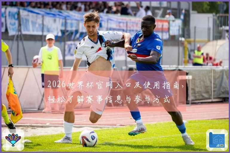 2026世界杯官网入口及使用指南，轻松了解赛事信息与参与方式