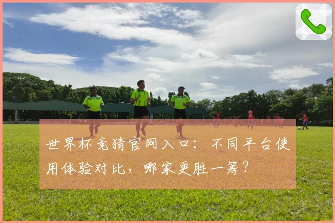 世界杯竞猜官网入口：不同平台使用体验对比，哪家更胜一筹？