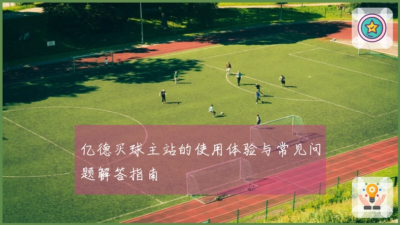 亿德买球主站的使用体验与常见问题解答指南