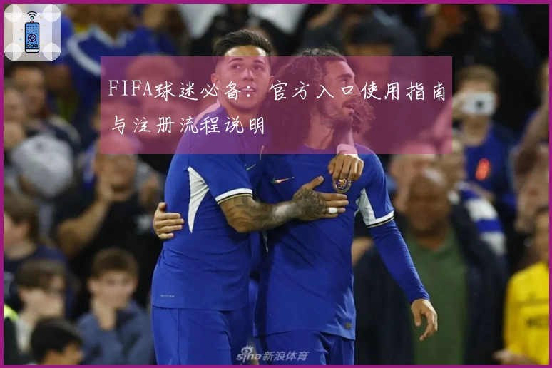 FIFA球迷必备：官方入口使用指南与注册流程说明