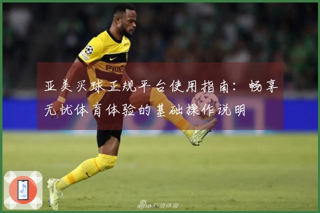 亚美买球正规平台使用指南：畅享无忧体育体验的基础操作说明