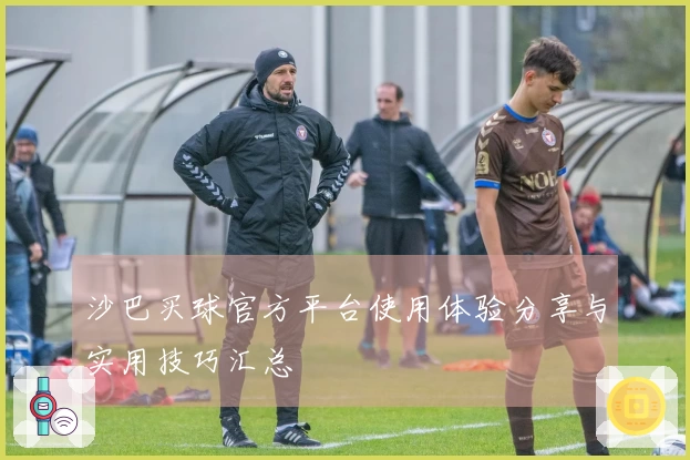 沙巴买球官方平台使用体验分享与实用技巧汇总