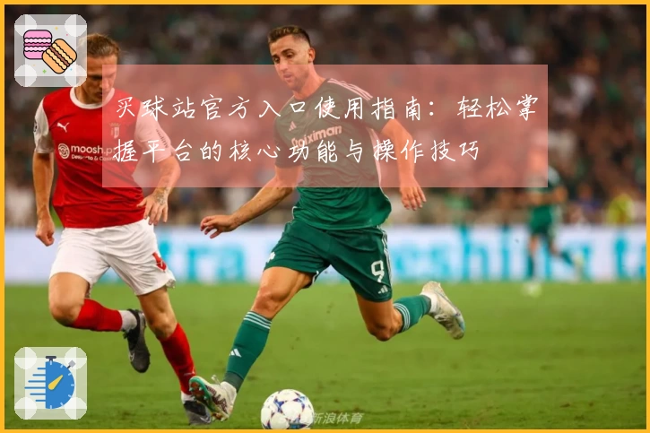 买球站官方入口使用指南：轻松掌握平台的核心功能与操作技巧