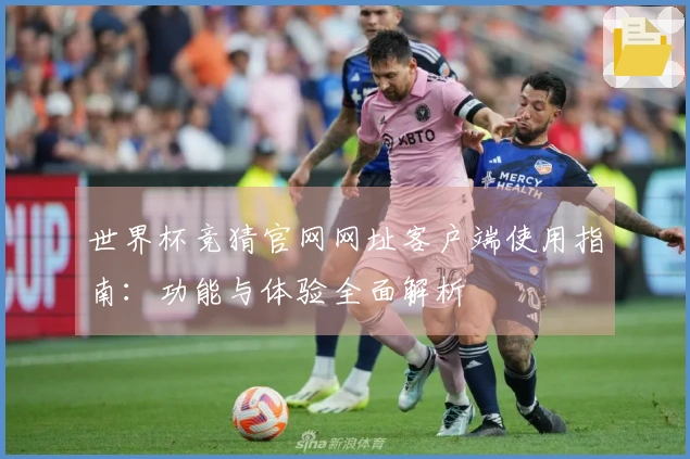 世界杯竞猜官网网址客户端使用指南：功能与体验全面解析