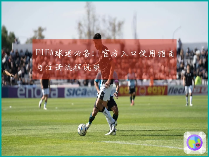 FIFA球迷必备：官方入口使用指南与注册流程说明